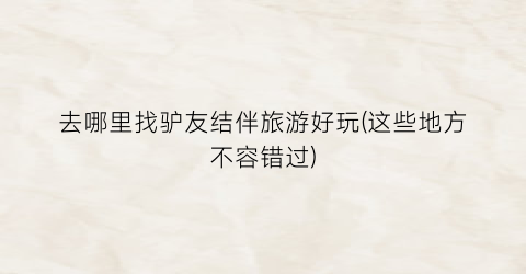 去哪里找驴友结伴旅游好玩(这些地方不容错过)