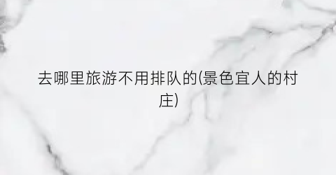 去哪里旅游不用排队的(景色宜人的村庄)