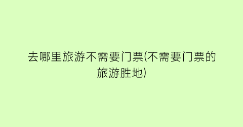 去哪里旅游不需要门票(不需要门票的旅游胜地)