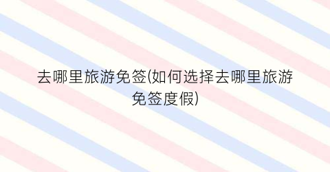 去哪里旅游免签(如何选择去哪里旅游免签度假)