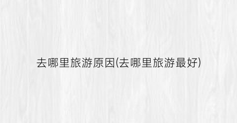 去哪里旅游原因(去哪里旅游最好)