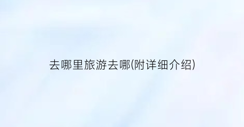 去哪里旅游去哪(附详细介绍)