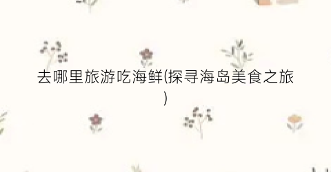去哪里旅游吃海鲜(探寻海岛美食之旅)