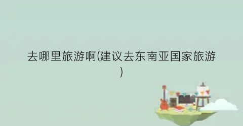 去哪里旅游啊(建议去东南亚国家旅游)