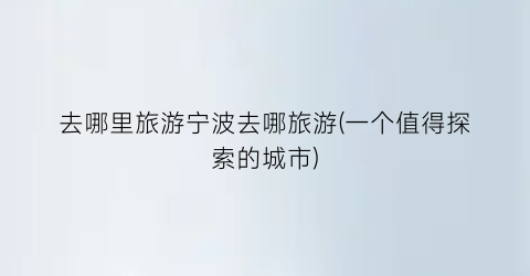 去哪里旅游宁波去哪旅游(一个值得探索的城市)