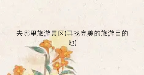 去哪里旅游景区(寻找完美的旅游目的地)