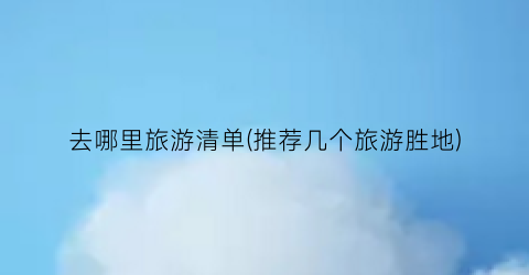 去哪里旅游清单(推荐几个旅游胜地)