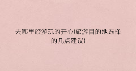 去哪里旅游玩的开心(旅游目的地选择的几点建议)