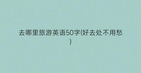去哪里旅游英语50字(好去处不用愁)