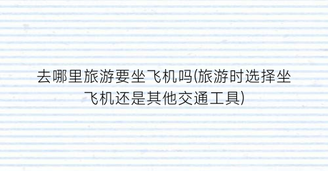 去哪里旅游要坐飞机吗(旅游时选择坐飞机还是其他交通工具)
