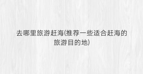 去哪里旅游赶海(推荐一些适合赶海的旅游目的地)