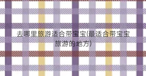 去哪里旅游适合带宝宝(最适合带宝宝旅游的地方)