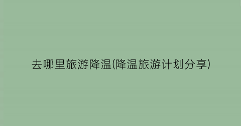 去哪里旅游降温(降温旅游计划分享)