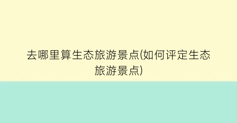 去哪里算生态旅游景点(如何评定生态旅游景点)