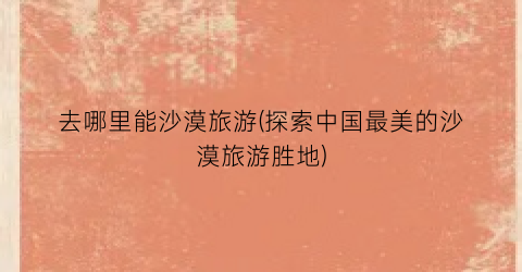 去哪里能沙漠旅游(探索中国最美的沙漠旅游胜地)