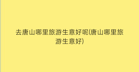 去唐山哪里旅游生意好呢(唐山哪里旅游生意好)