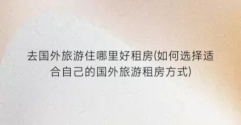 去国外旅游住哪里好租房(如何选择适合自己的国外旅游租房方式)