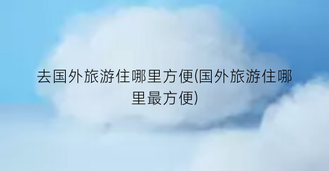 去国外旅游住哪里方便(国外旅游住哪里最方便)