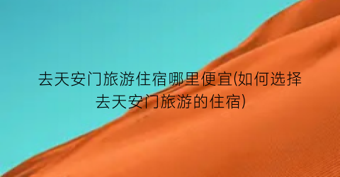 去天安门旅游住宿哪里便宜(如何选择去天安门旅游的住宿)
