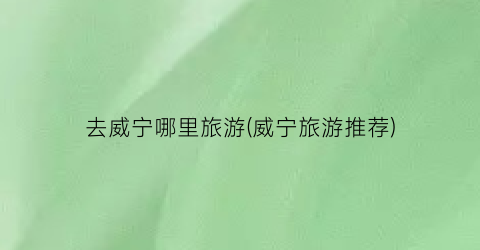 去威宁哪里旅游(威宁旅游推荐)