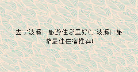 去宁波溪口旅游住哪里好(宁波溪口旅游最佳住宿推荐)