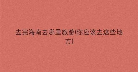 去完海南去哪里旅游(你应该去这些地方)