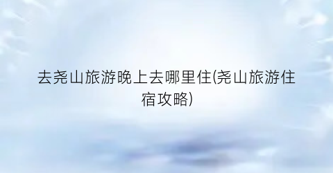去尧山旅游晚上去哪里住(尧山旅游住宿攻略)
