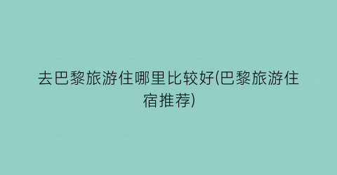 去巴黎旅游住哪里比较好(巴黎旅游住宿推荐)