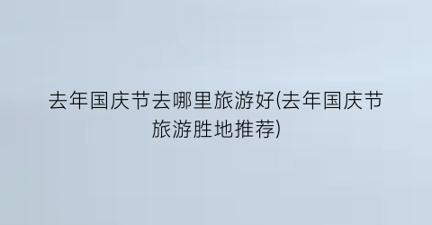 去年国庆节去哪里旅游好(去年国庆节旅游胜地推荐)