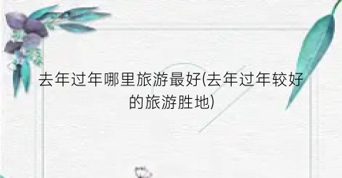 去年过年哪里旅游最好(去年过年较好的旅游胜地)