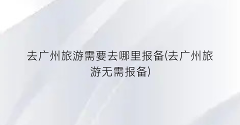 去广州旅游需要去哪里报备(去广州旅游无需报备)