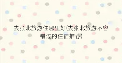 去张北旅游住哪里好(去张北旅游不容错过的住宿推荐)