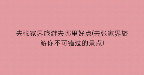 去张家界旅游去哪里好点(去张家界旅游你不可错过的景点)