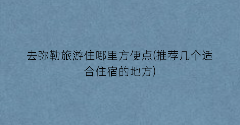 去弥勒旅游住哪里方便点(推荐几个适合住宿的地方)