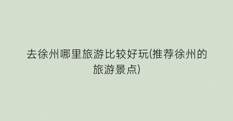 去徐州哪里旅游比较好玩(推荐徐州的旅游景点)