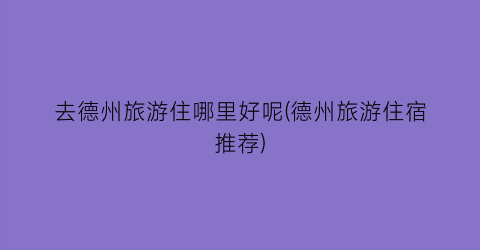 去德州旅游住哪里好呢(德州旅游住宿推荐)
