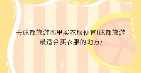 去成都旅游哪里买衣服便宜(成都旅游最适合买衣服的地方)