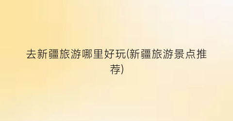 去新疆旅游哪里好玩(新疆旅游景点推荐)