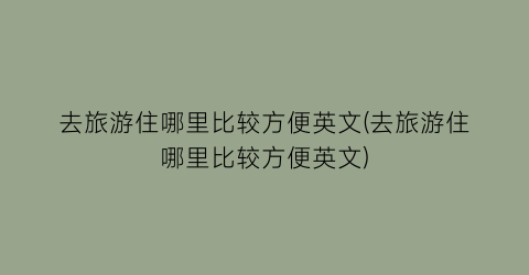 去旅游住哪里比较方便英文(去旅游住哪里比较方便英文)