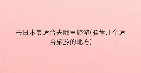 去日本最适合去哪里旅游(推荐几个适合旅游的地方)