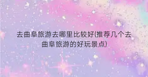 去曲阜旅游去哪里比较好(推荐几个去曲阜旅游的好玩景点)