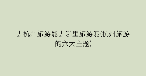 去杭州旅游能去哪里旅游呢(杭州旅游的六大主题)