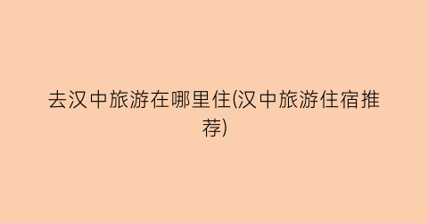去汉中旅游在哪里住(汉中旅游住宿推荐)