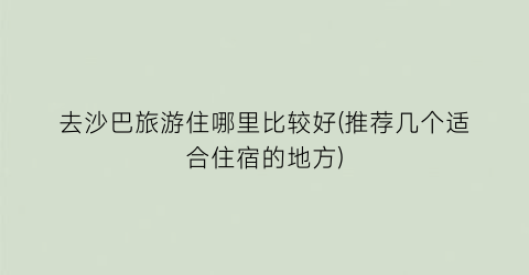 去沙巴旅游住哪里比较好(推荐几个适合住宿的地方)