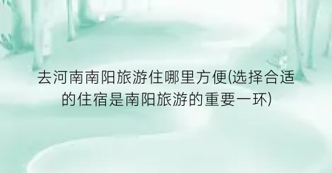 去河南南阳旅游住哪里方便(选择合适的住宿是南阳旅游的重要一环)