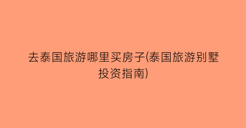 去泰国旅游哪里买房子(泰国旅游别墅投资指南)
