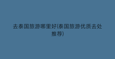 去泰国旅游哪里好(泰国旅游优质去处推荐)