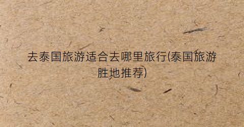 去泰国旅游适合去哪里旅行(泰国旅游胜地推荐)
