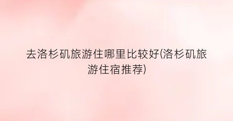 去洛杉矶旅游住哪里比较好(洛杉矶旅游住宿推荐)