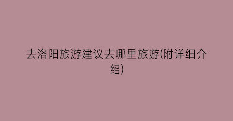 去洛阳旅游建议去哪里旅游(附详细介绍)